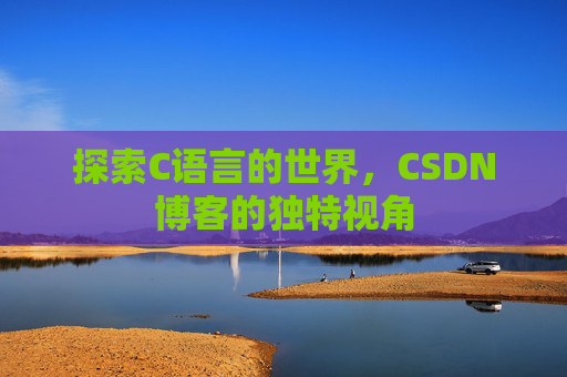 探索C语言的世界，CSDN博客的独特视角